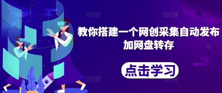教你搭建一个网创采集自动发布加网盘转存-摸金项目网