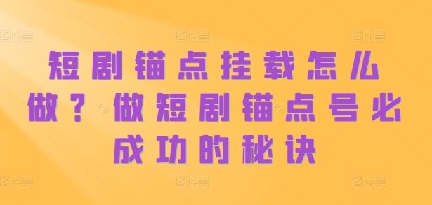 短剧锚点挂载怎么做？做短剧锚点号必成功的秘诀-摸金项目网