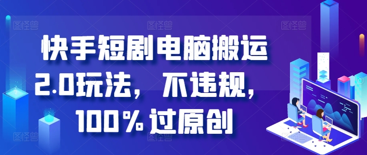 快手短剧电脑搬运2.0玩法，不违规，100%过原创-摸金项目网