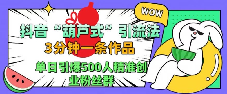 抖音葫芦式引流法，三分钟一条作品，单日引爆抖音500人精准创业粉丝群【揭秘】-摸金项目网