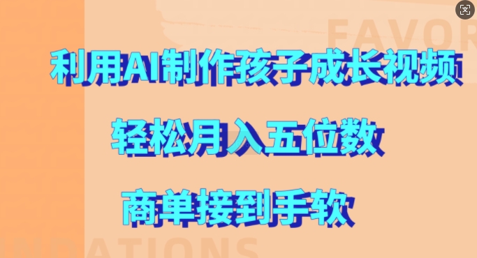 利用AI制作孩子成长视频，轻松月入五位数，商单接到手软【揭秘】-摸金项目网
