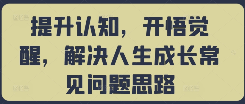 提升认知，开悟觉醒，解决人生成长常见问题思路-摸金项目网