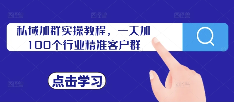私域加群实操教程，一天加100个行业精准客户群-摸金项目网