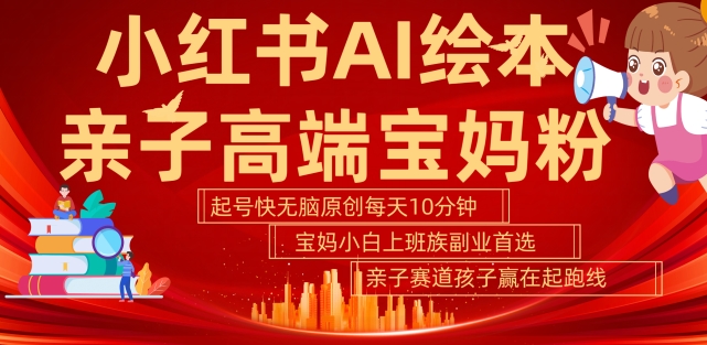 小红书AI绘本，亲子赛道高端宝妈粉，起号快，五分钟无脑原创，小白宝妈上班族轻松玩赚副业-摸金项目网