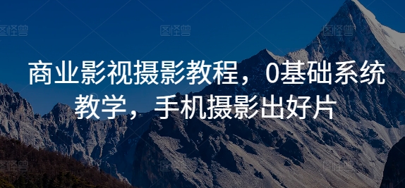 商业影视摄影教程，0基础系统教学，手机摄影出好片-摸金项目网