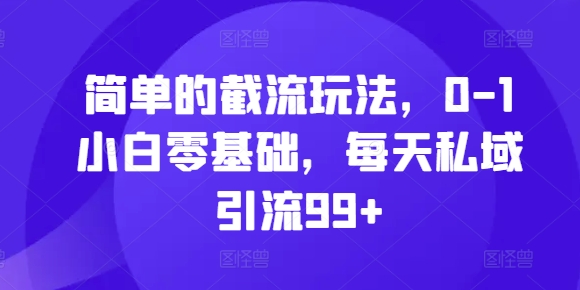 简单的截流玩法，0-1小白零基础，每天私域引流99+【揭秘】-摸金项目网