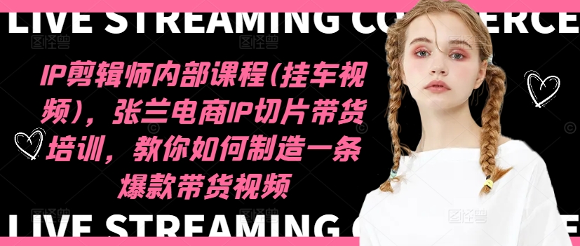 IP剪辑师内部课程(挂车视频)（更新11月），张兰电商IP切片带货培训，教你如何制造一条爆款带货视频-摸金项目网