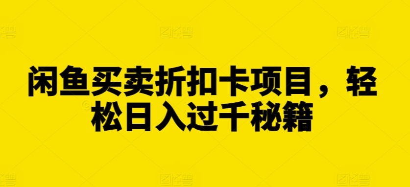 闲鱼买卖折扣卡项目，轻松日入过千秘籍【揭秘】-摸金项目网