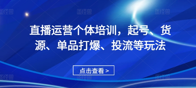 直播运营个体培训，起号、货源、单品打爆、投流等玩法-摸金项目网