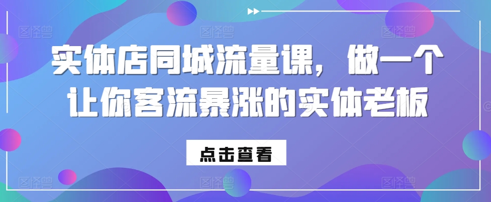 实体店同城流量课，做一个让你客流暴涨的实体老板-摸金项目网
