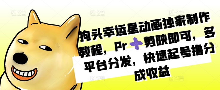 狗头幸运星动画独家制作教程，Pr➕剪映即可，多平台分发，快速起号撸分成收益-摸金项目网