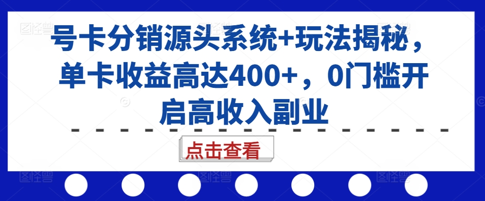 号卡分销源头系统+玩法揭秘，单卡收益高达400+，0门槛开启高收入副业-摸金项目网