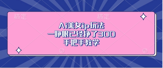 Ai美女ip玩法，一睁眼已经挣了3张，手把手教学【揭秘】-摸金项目网