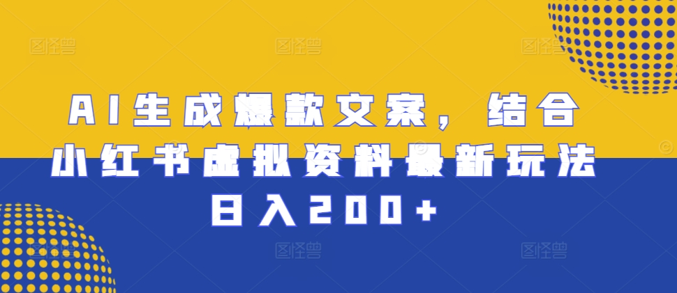 AI生成爆款文案，结合小红书虚拟资料最新玩法日入200+【揭秘】-摸金项目网