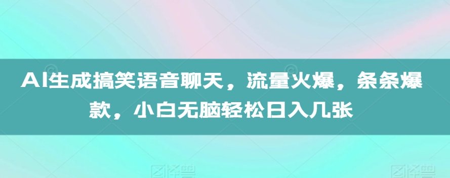 AI生成搞笑语音聊天，流量火爆，条条爆款，小白无脑轻松日入几张【揭秘】-摸金项目网