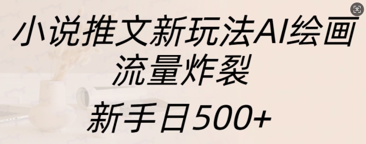 小说推文新玩法AI绘画，流量炸裂，新手日500+【揭秘】-摸金项目网