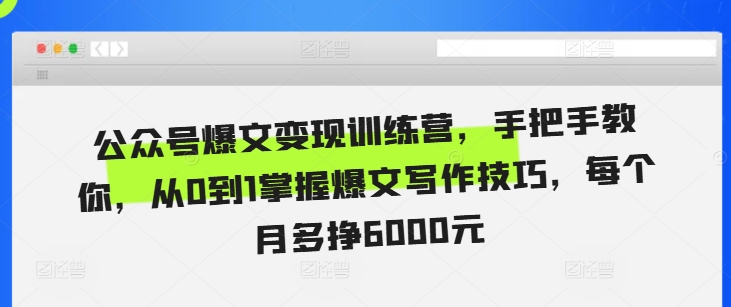公众号爆文变现训练营，手把手教你，从0到1掌握爆文写作技巧，每个月多挣6000元-摸金项目网
