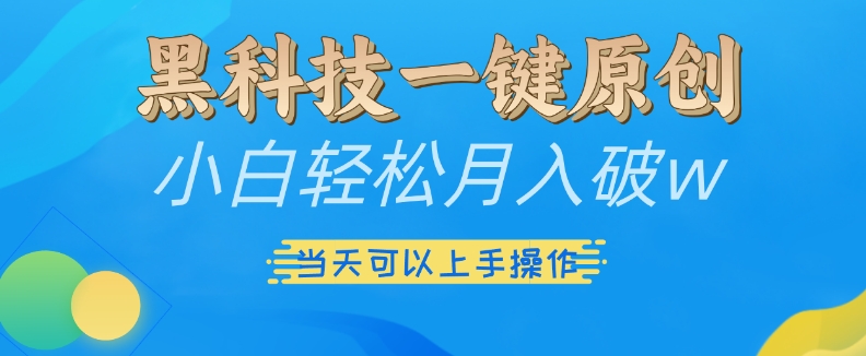 黑科技一键原创小白轻松月入破w，三当天可以上手操作【揭秘】-摸金项目网