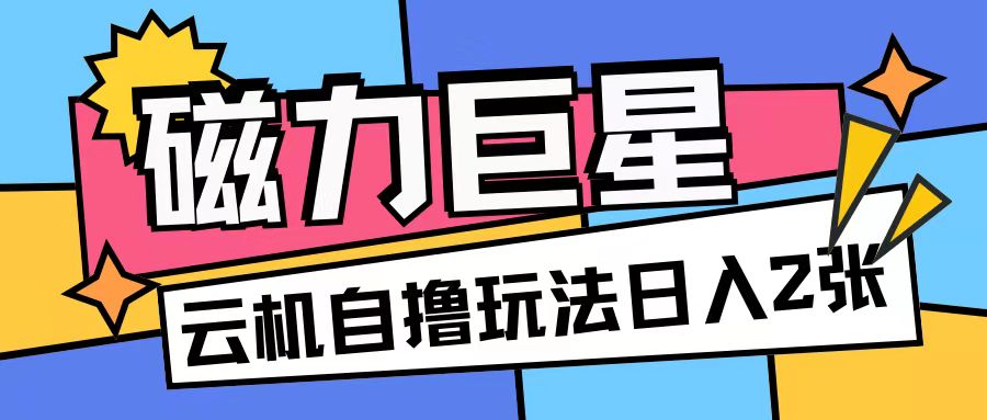 磁力巨星，无脑撸收益玩法无需手机云机操作可矩阵放大单日收入200+【揭秘】-摸金项目网