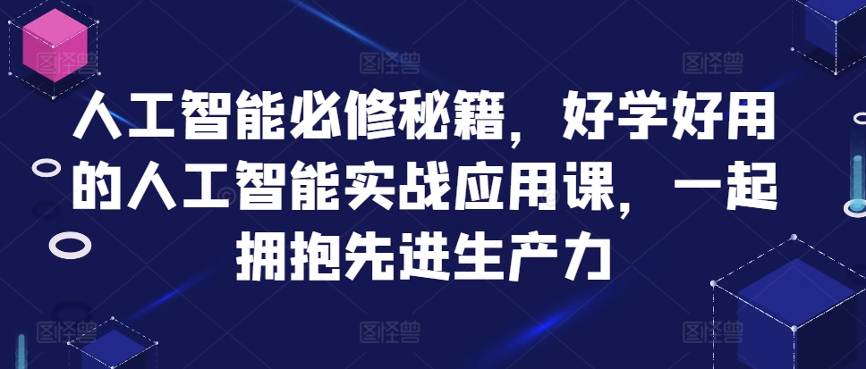 人工智能必修秘籍，好学好用的人工智能实战应用课，一起拥抱先进生产力-摸金项目网