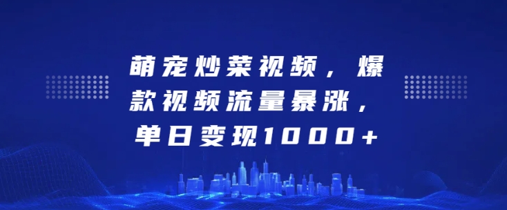 萌宠炒菜视频，爆款视频流量暴涨，单日变现1k-摸金项目网