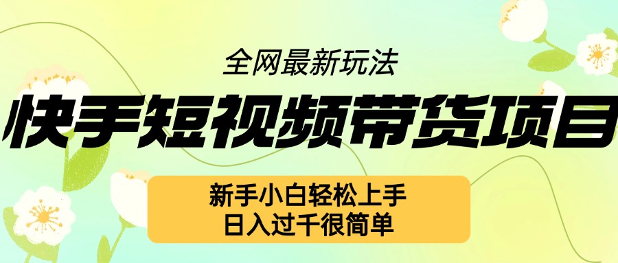 快手短视频带货项目最新玩法，新手小白轻松上手，日入几张很简单【揭秘】-摸金项目网