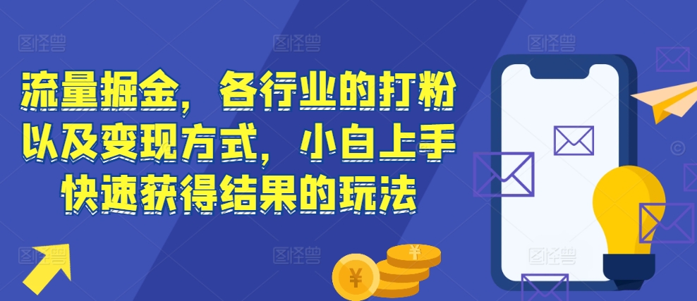 流量掘金，各行业的打粉以及变现方式，小白上手快速获得结果的玩法-摸金项目网