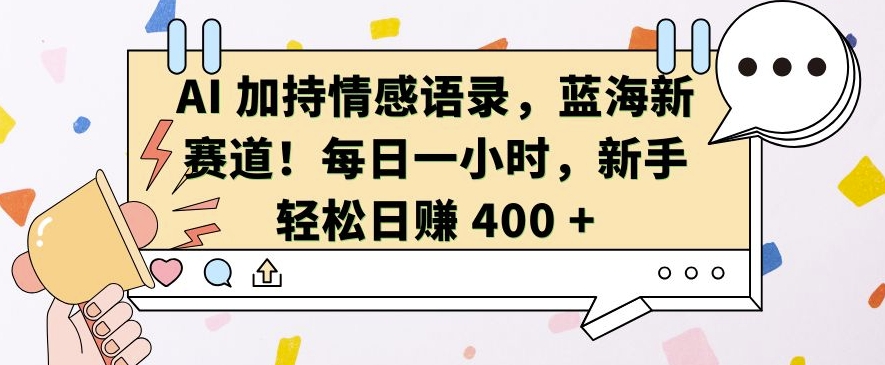 AI 加持情感语录，蓝海新赛道，每日一小时，新手轻松日入 400【揭秘】-摸金项目网