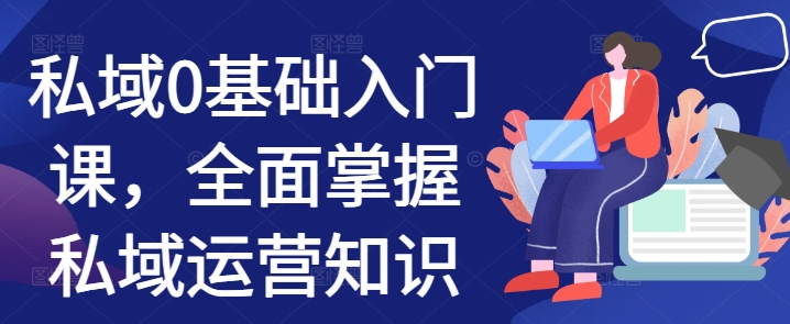 私域0基础入门课，全面掌握私域运营知识-摸金项目网