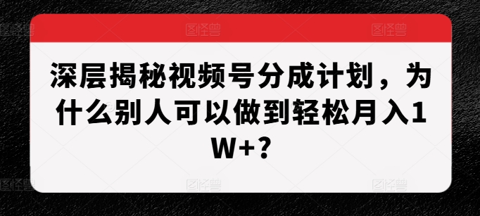 深层揭秘视频号分成计划，为什么别人可以做到轻松月入1W+?-摸金项目网