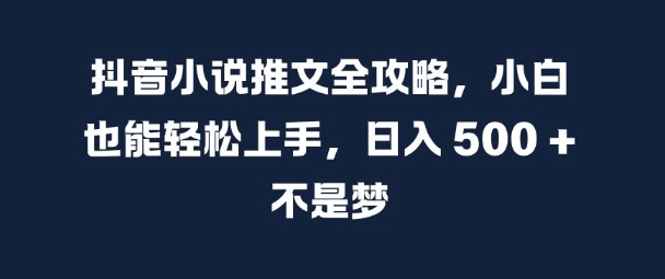抖音小说推文全攻略，小白也能轻松上手，日入 5张+ 不是梦【揭秘】-摸金项目网
