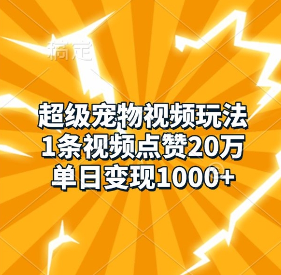 超级宠物视频玩法，1条视频点赞20万，单日变现1k-摸金项目网