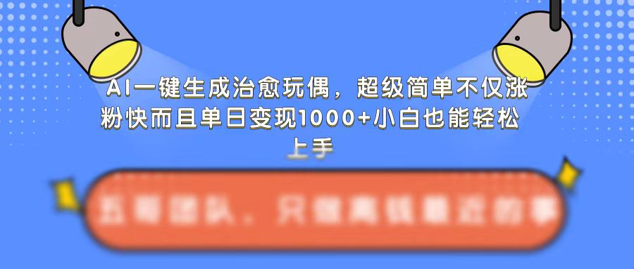 AI一键生成治愈玩偶，超级简单，不仅涨粉快而且单日变现1k-摸金项目网