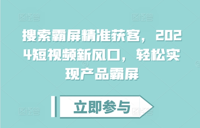 搜索霸屏精准获客，2024短视频新风口，轻松实现产品霸屏-摸金项目网