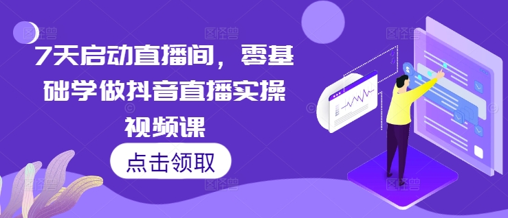 7天启动直播间，零基础学做抖音直播实操视频课-摸金项目网