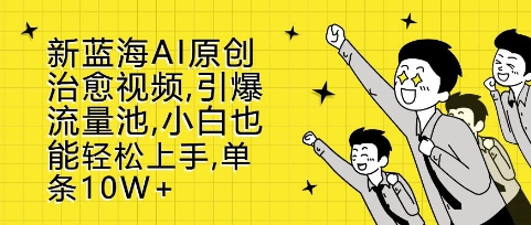 新蓝海AI原创治愈视频，引爆流量池，小白也能轻松上手，篇篇10W+【揭秘】-摸金项目网