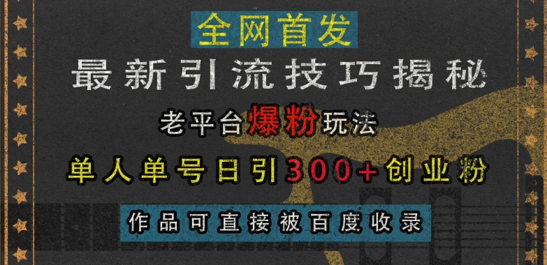 最新引流技巧揭秘，老平台爆粉玩法，单人单号日引300+创业粉，作品可直接被百度收录-摸金项目网