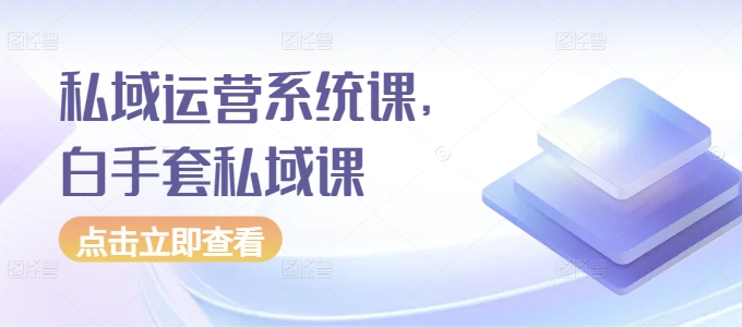 私域运营系统课，白手套私域课-摸金项目网