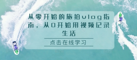 从零开始的旅拍vlog指南，从0开始用视频记录生活-摸金项目网