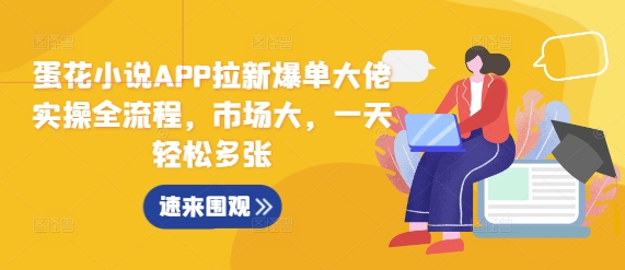 蛋花小说APP拉新爆单大佬实操全流程，市场大，一天轻松多张-摸金项目网
