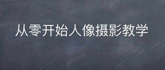 情感人像摄影综合训练，从0开始人像摄影教学-摸金项目网