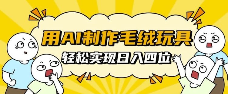 用AI制作毛绒玩具，轻松实现日入四位数【揭秘】-摸金项目网