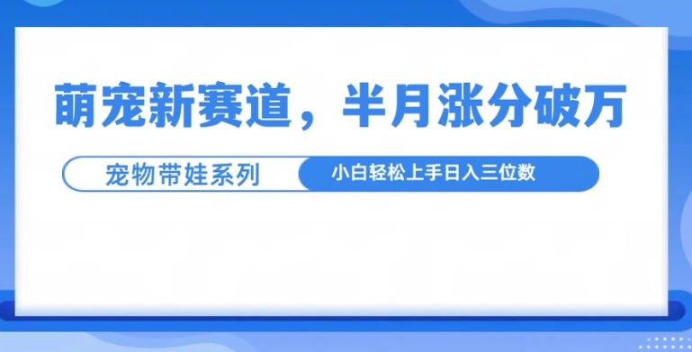萌宠新赛道，萌宠带娃，半月涨粉10万+，小白轻松入手【揭秘】-摸金项目网