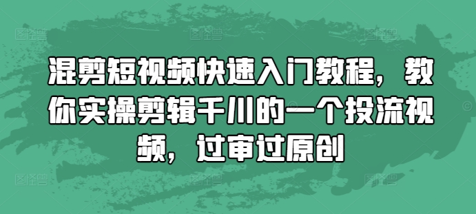 混剪短视频快速入门教程，教你实操剪辑千川的一个投流视频，过审过原创-摸金项目网