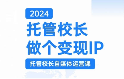 2024托管校长做个变现IP，托管校长自媒体运营课，利用短视频实现校区利润翻番-摸金项目网