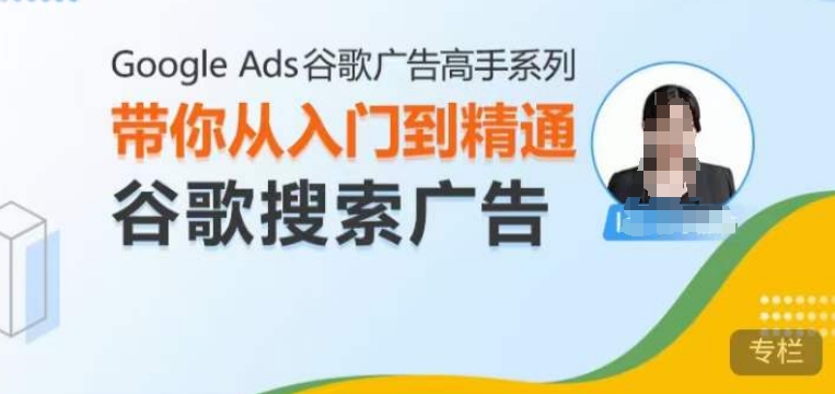 Google Ads谷歌广告高手 – 搜索广告，带你从入门到精通谷歌搜索广告-摸金项目网