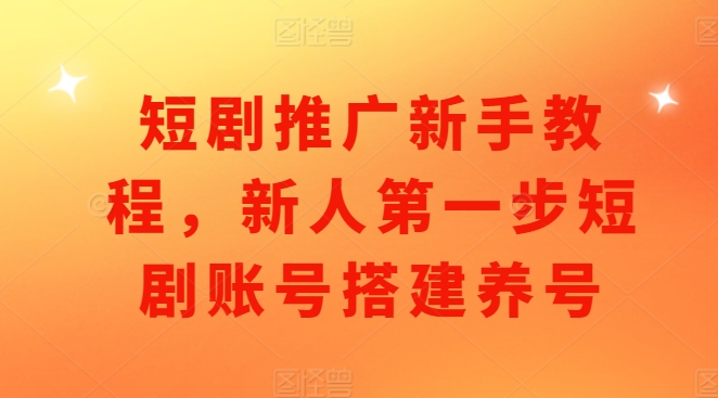 短剧推广新手教程，新人第一步短剧账号搭建养号-摸金项目网