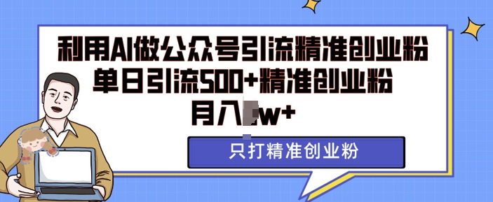 利用AI矩阵做公众号引流精准创业粉，单日引流500+精准创业粉，月入过w【揭秘】-摸金项目网