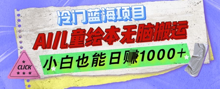 冷门蓝海项目，AI制作儿童绘本无脑搬运，小白也能日入1k【揭秘】-摸金项目网