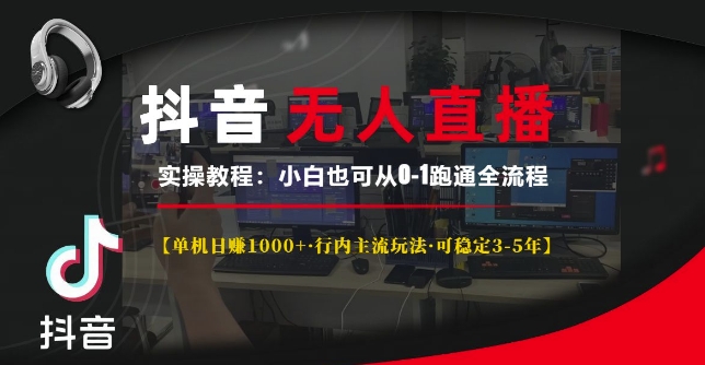抖音无人直播实操教程【单机日入1k+行内主流玩法可稳定3-5年】小白也可从0-1跑通全流程【揭秘】-摸金项目网